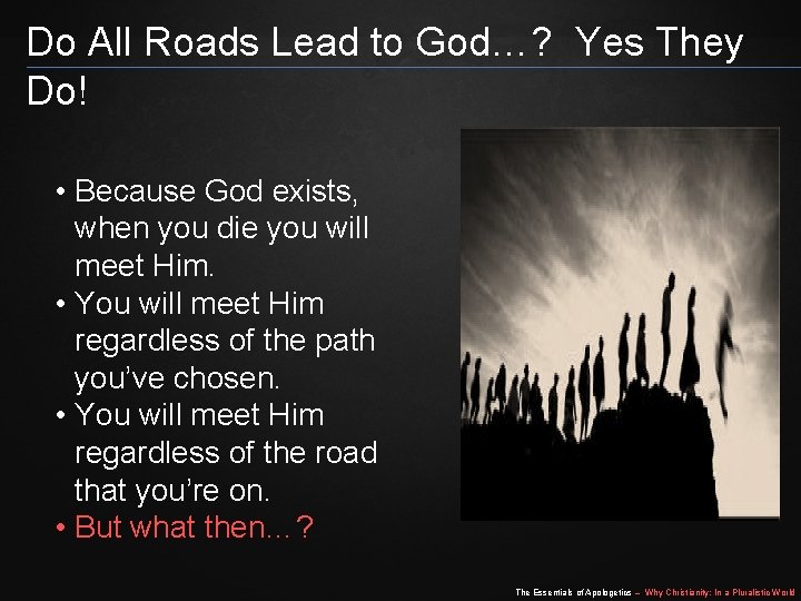 Do All Roads Lead to God…? Yes They Do! • Because God exists, when