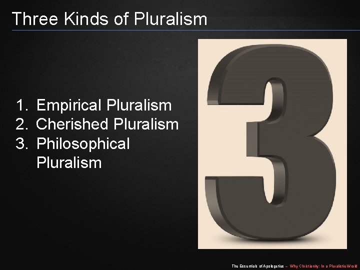 Three Kinds of Pluralism 1. Empirical Pluralism 2. Cherished Pluralism 3. Philosophical Pluralism The