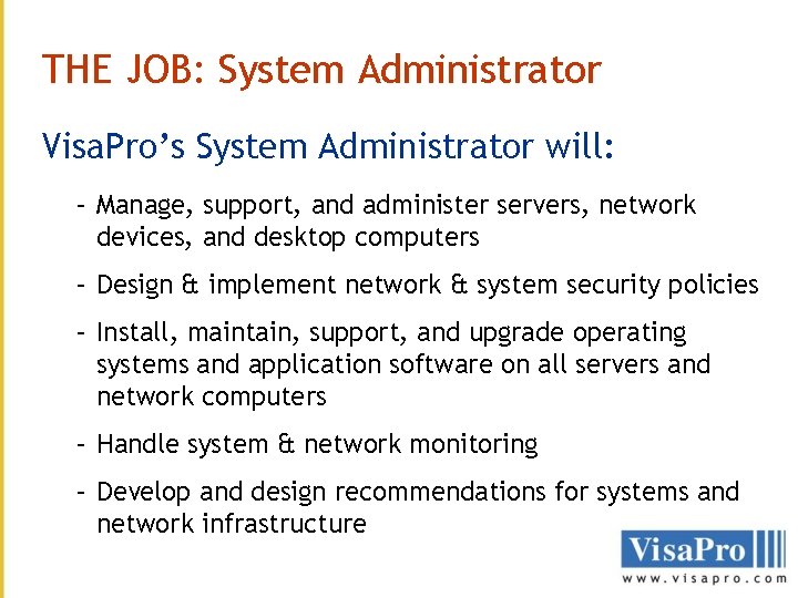 THE JOB: System Administrator Visa. Pro’s System Administrator will: – Manage, support, and administer THE JOB: System Administrator Visa. Pro’s System Administrator will: – Manage, support, and administer