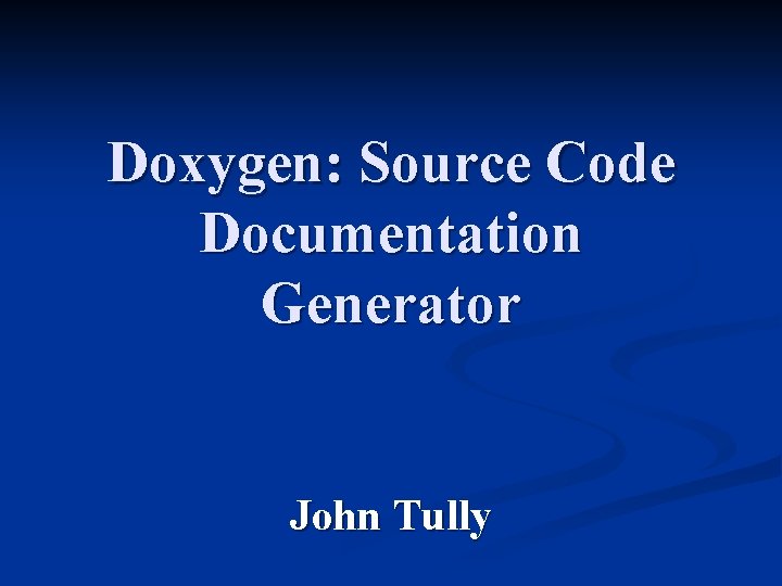 Doxygen: Source Code Documentation Generator John Tully Doxygen: Source Code Documentation Generator John Tully