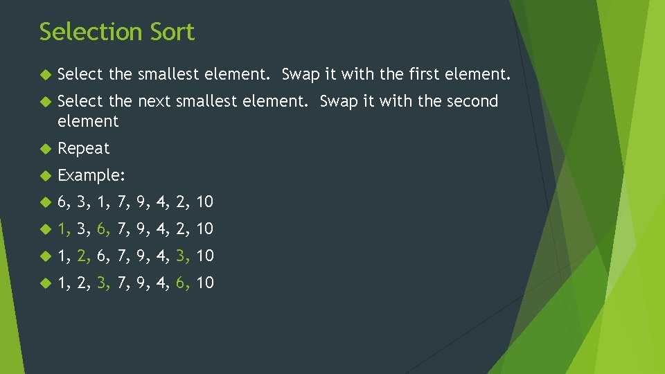 Selection Sort Select the smallest element. Swap it with the first element. Select the