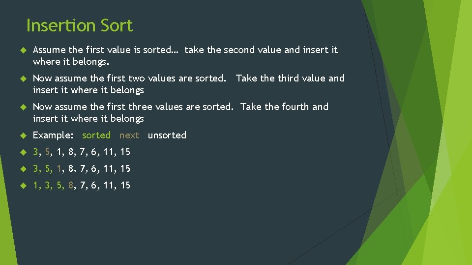 Insertion Sort Assume the first value is sorted… take the second value and insert