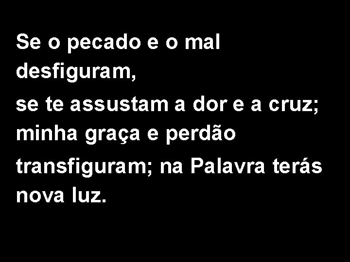 Se o pecado e o mal desfiguram, se te assustam a dor e a