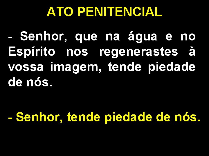 ATO PENITENCIAL - Senhor, que na água e no Espírito nos regenerastes à vossa