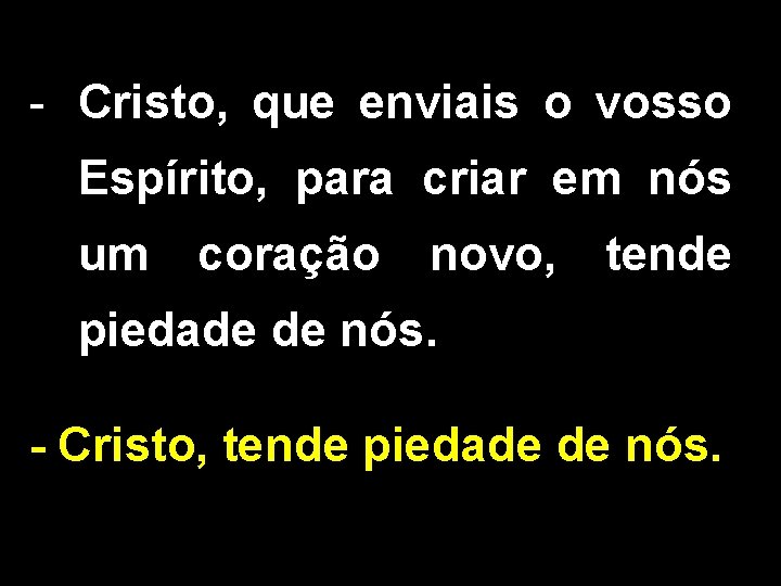 - Cristo, que enviais o vosso Espírito, para criar em nós um coração novo,