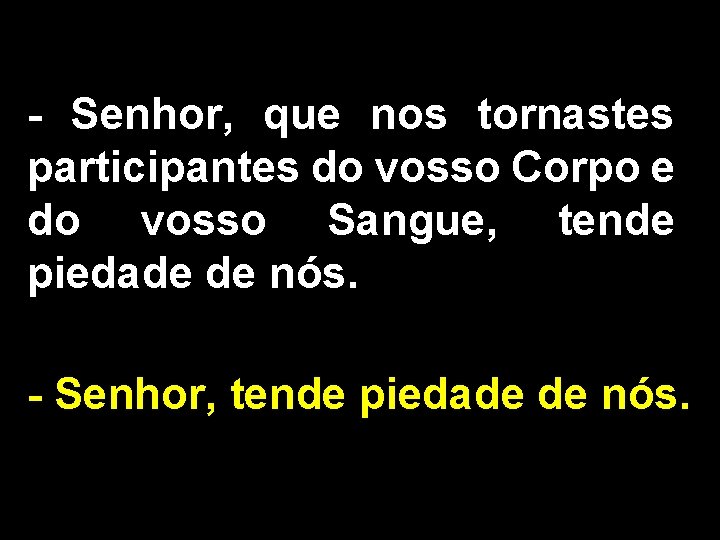 - Senhor, que nos tornastes participantes do vosso Corpo e do vosso Sangue, tende