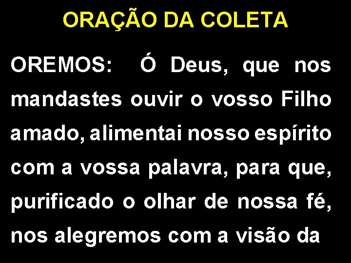 ORAÇÃO DA COLETA OREMOS: Ó Deus, que nos mandastes ouvir o vosso Filho amado,