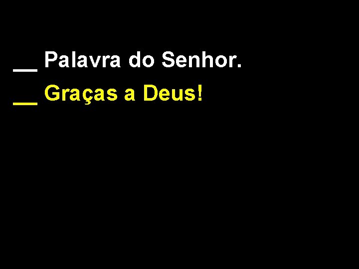 __ Palavra do Senhor. __ Graças a Deus! 