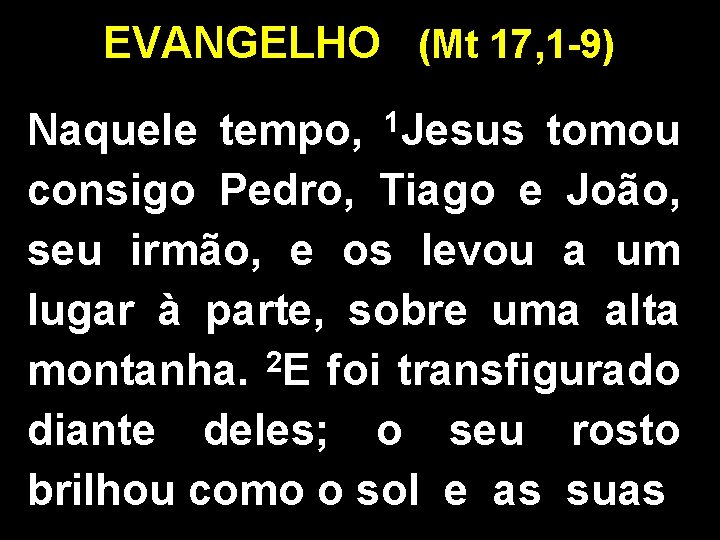 EVANGELHO (Mt 17, 1 -9) Naquele tempo, 1 Jesus tomou consigo Pedro, Tiago e