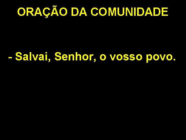 ORAÇÃO DA COMUNIDADE - Salvai, Senhor, o vosso povo. 