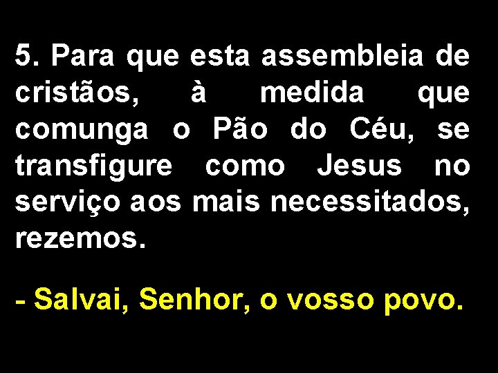 5. Para que esta assembleia de cristãos, à medida que comunga o Pão do