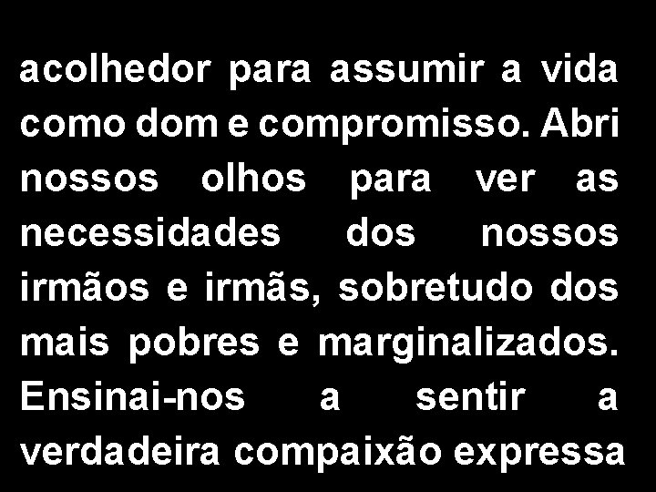 acolhedor para assumir a vida como dom e compromisso. Abri nossos olhos para ver