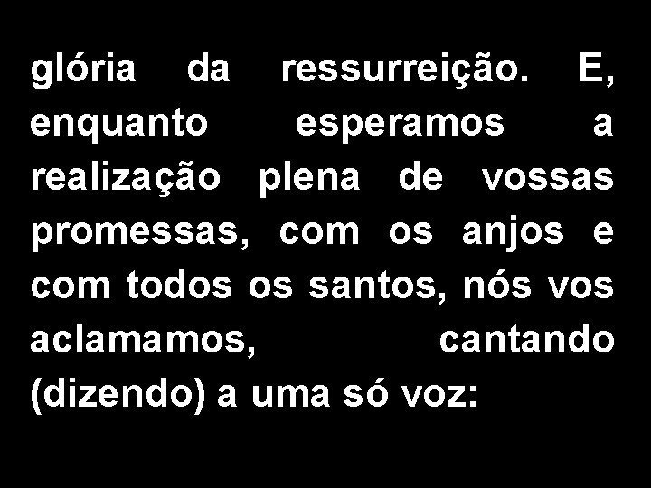 glória da ressurreição. E, enquanto esperamos a realização plena de vossas promessas, com os