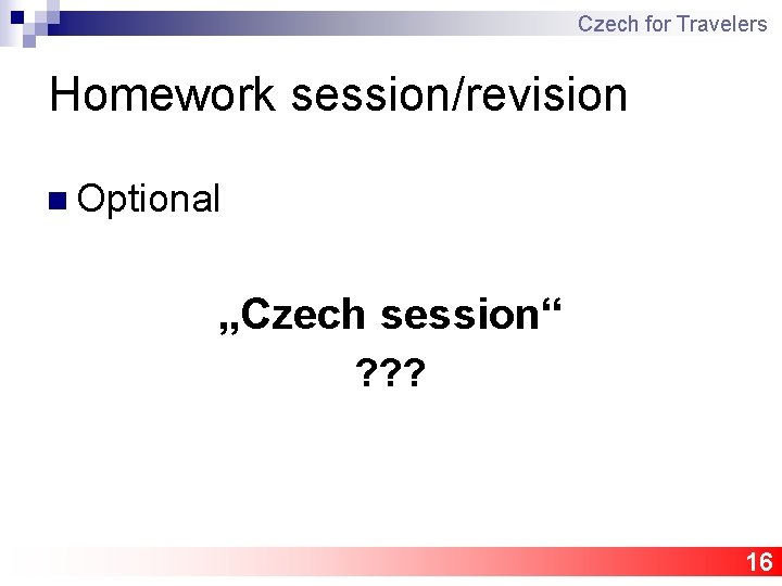 Czech for Travelers Homework session/revision n Optional „Czech session“ ? ? ? 16 