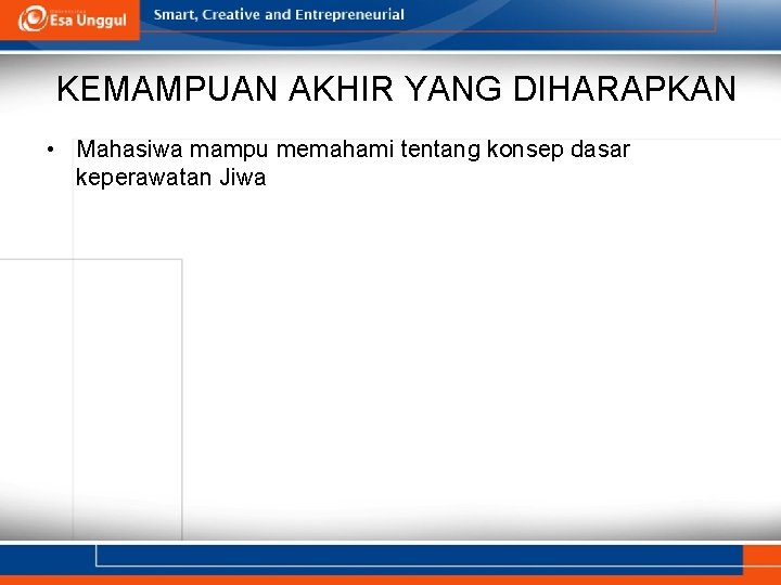 KEMAMPUAN AKHIR YANG DIHARAPKAN • Mahasiwa mampu memahami tentang konsep dasar keperawatan Jiwa 