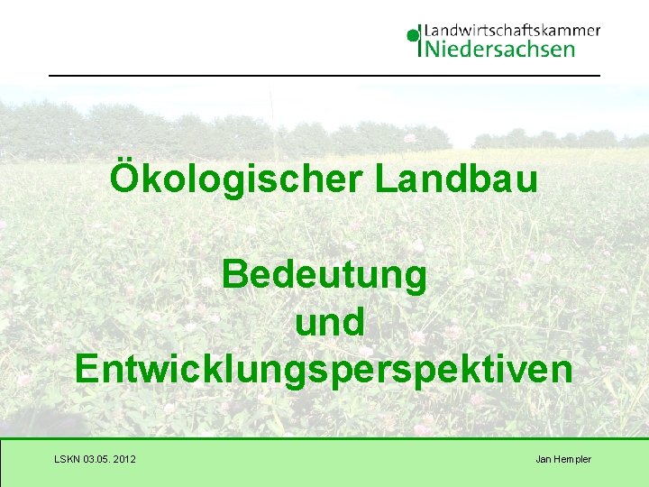 Ökologischer Landbau Bedeutung und Entwicklungsperspektiven LSKN 03. 05. 2012 Jan Hempler 