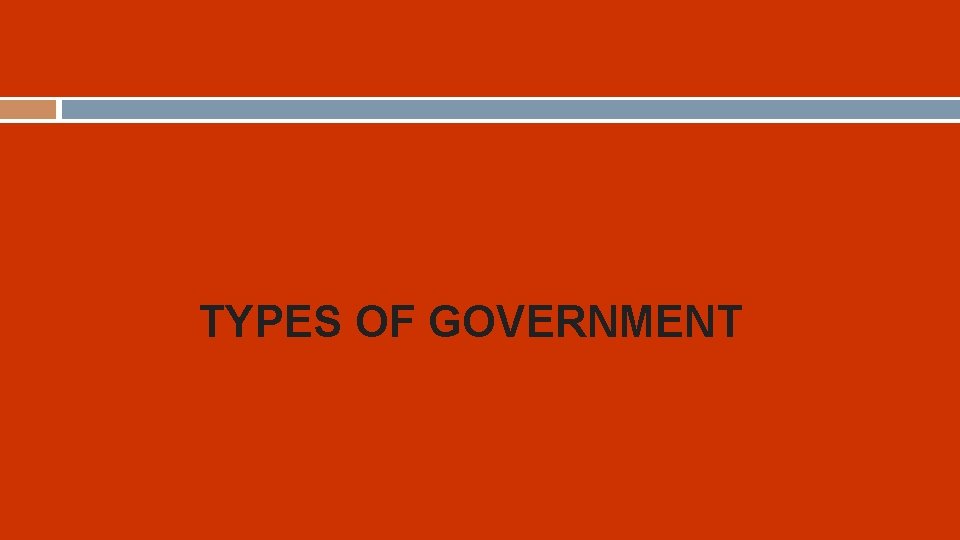 TYPES OF GOVERNMENT 