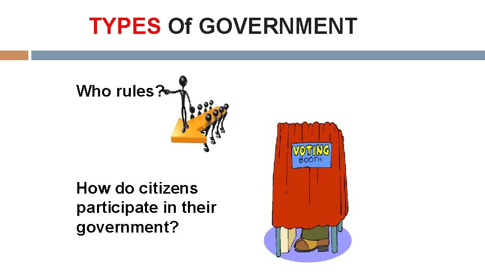 TYPES Of GOVERNMENT Who rules? How do citizens participate in their government? 