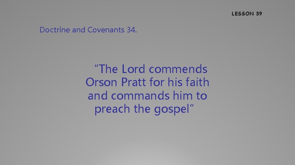 LESSON 39 Doctrine and Covenants 34. “The Lord commends Orson Pratt for his faith