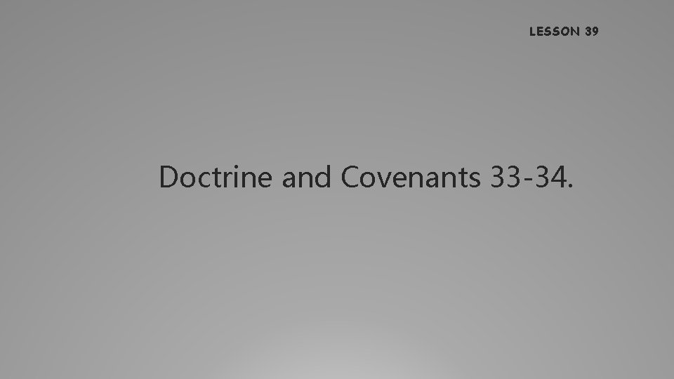 LESSON 39 Doctrine and Covenants 33 -34. 