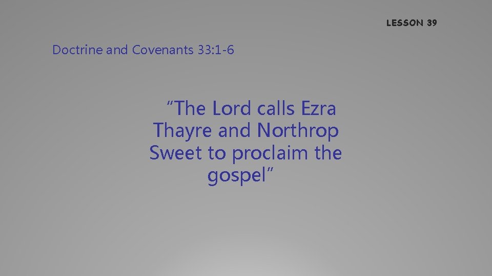 LESSON 39 Doctrine and Covenants 33: 1 -6 “The Lord calls Ezra Thayre and