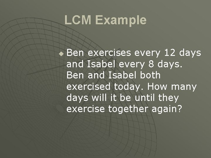 LCM Example u Ben exercises every 12 days and Isabel every 8 days. Ben