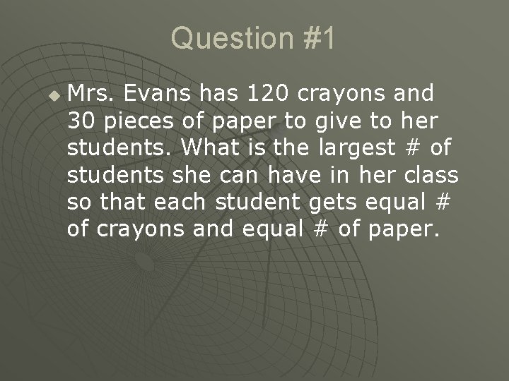 Question #1 u Mrs. Evans has 120 crayons and 30 pieces of paper to