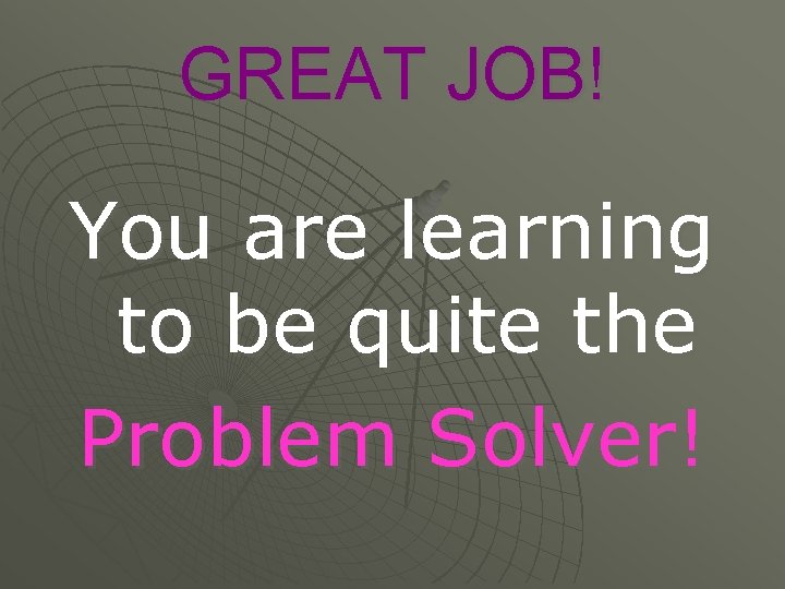 GREAT JOB! You are learning to be quite the Problem Solver! 