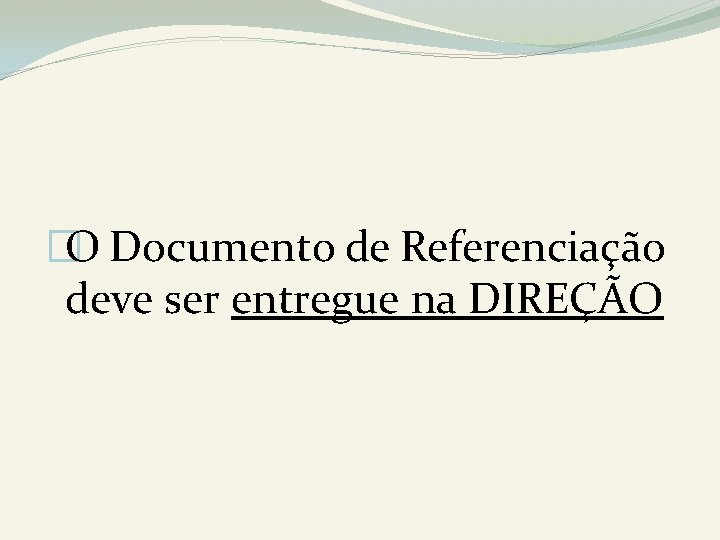 �O Documento de Referenciação deve ser entregue na DIREÇÃO 