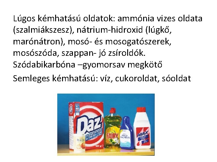 Lúgos kémhatású oldatok: ammónia vizes oldata (szalmiákszesz), nátrium-hidroxid (lúgkő, marónátron), mosó- és mosogatószerek, mosószóda,