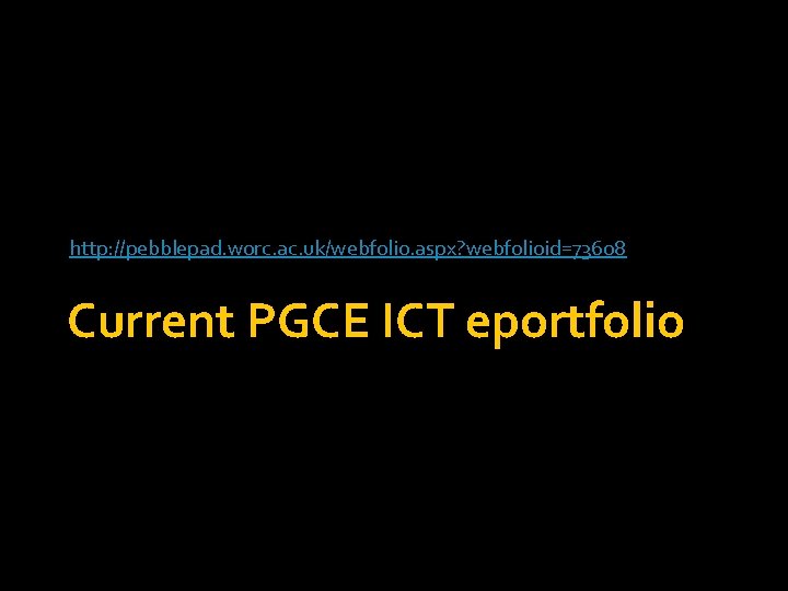 http: //pebblepad. worc. ac. uk/webfolio. aspx? webfolioid=73608 Current PGCE ICT eportfolio 