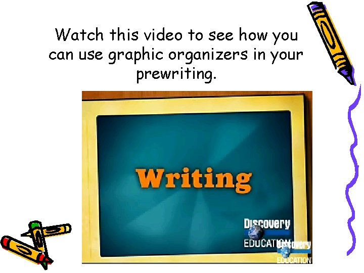 Watch this video to see how you can use graphic organizers in your prewriting. Watch this video to see how you can use graphic organizers in your prewriting.