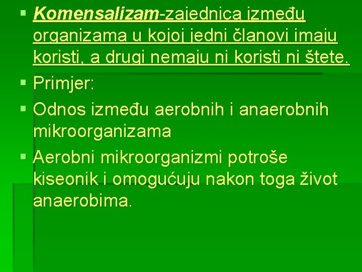 § Komensalizam-zajednica između organizama u kojoj jedni članovi imaju koristi, a drugi nemaju ni