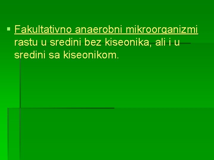 § Fakultativno anaerobni mikroorganizmi rastu u sredini bez kiseonika, ali i u sredini sa