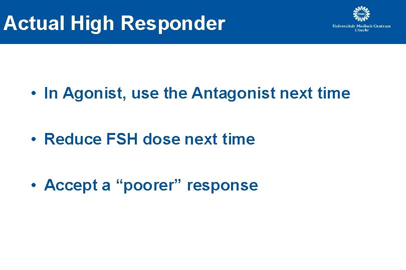 Actual High Responder • In Agonist, use the Antagonist next time • Reduce FSH Actual High Responder • In Agonist, use the Antagonist next time • Reduce FSH