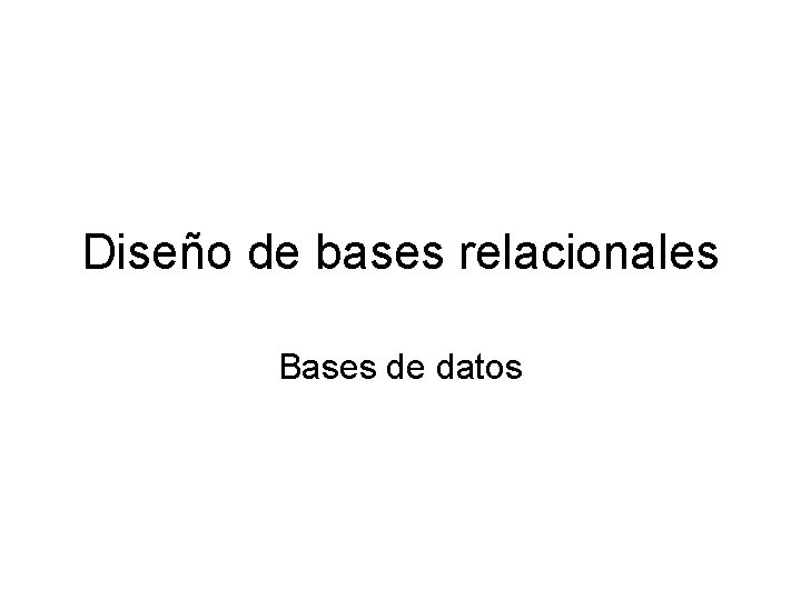 Diseño de bases relacionales Bases de datos 