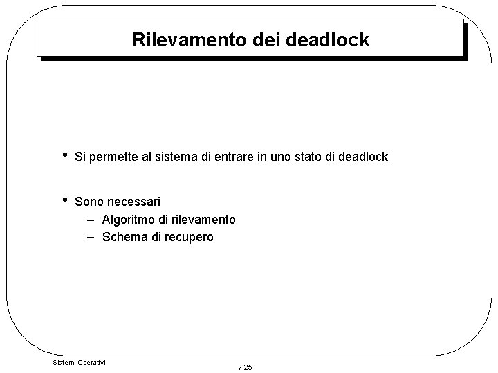 Rilevamento dei deadlock • Si permette al sistema di entrare in uno stato di Rilevamento dei deadlock • Si permette al sistema di entrare in uno stato di