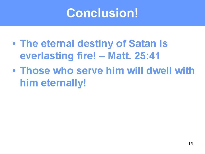 Conclusion! • The eternal destiny of Satan is everlasting fire! – Matt. 25: 41