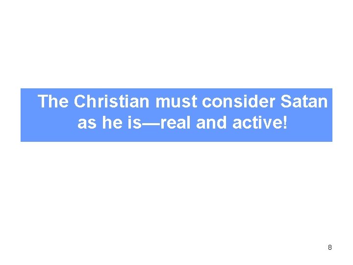 The Christian must consider Satan as he is—real and active! 8 