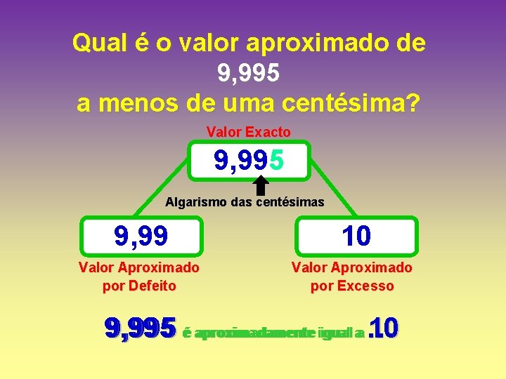 Qual é o valor aproximado de 9, 995 a menos de uma centésima? Valor