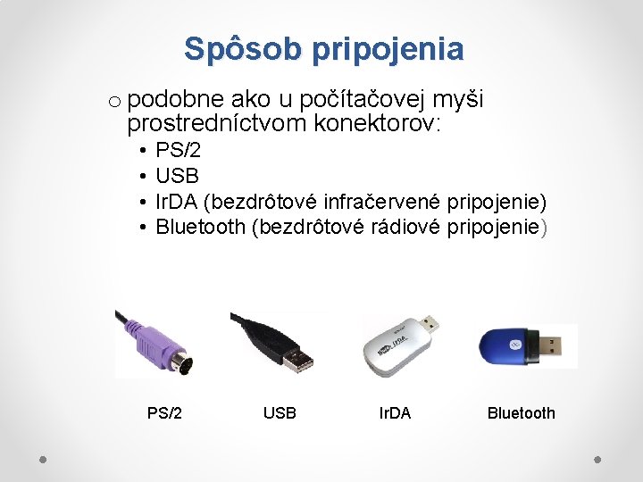 Spôsob pripojenia o podobne ako u počítačovej myši prostredníctvom konektorov: • • PS/2 USB