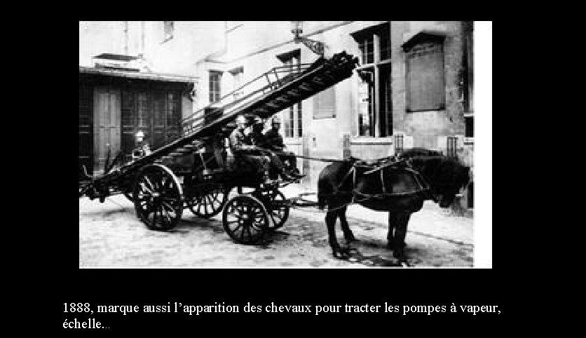 1888, marque aussi l’apparition des chevaux pour tracter les pompes à vapeur, échelle. .