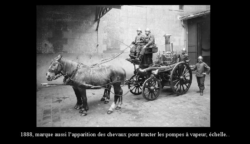 1888, marque aussi l’apparition des chevaux pour tracter les pompes à vapeur, échelle. .