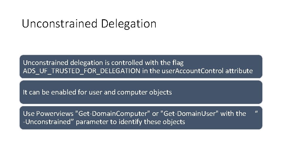Unconstrained Delegation Unconstrained delegation is controlled with the flag ADS_UF_TRUSTED_FOR_DELEGATION in the user. Account. Unconstrained Delegation Unconstrained delegation is controlled with the flag ADS_UF_TRUSTED_FOR_DELEGATION in the user. Account.