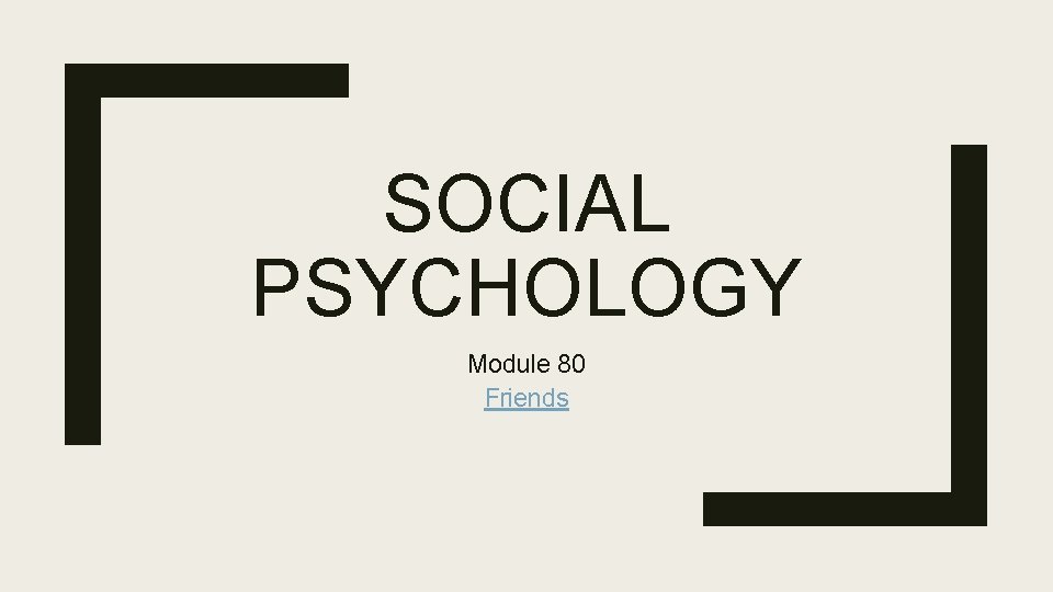 SOCIAL PSYCHOLOGY Module 80 Friends 