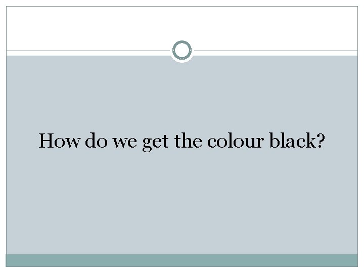 How do we get the colour black? 