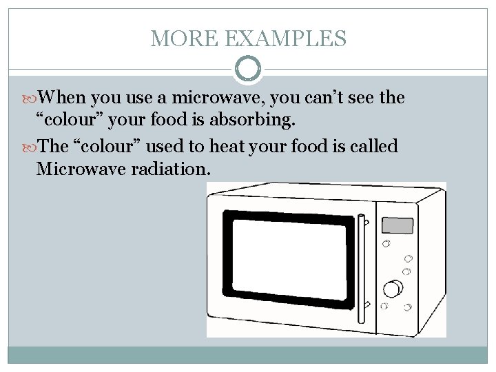 MORE EXAMPLES When you use a microwave, you can’t see the “colour” your food