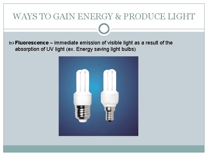 WAYS TO GAIN ENERGY & PRODUCE LIGHT Fluorescence – immediate emission of visible light