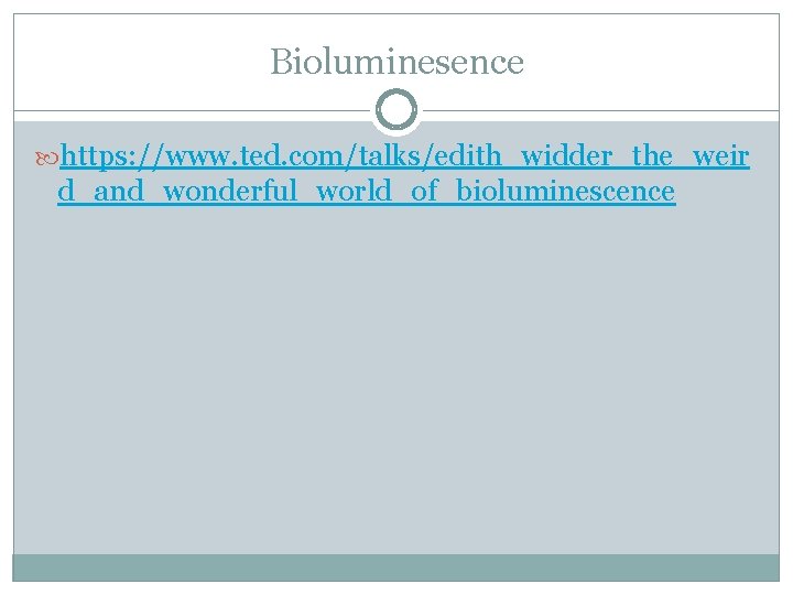 Bioluminesence https: //www. ted. com/talks/edith_widder_the_weir d_and_wonderful_world_of_bioluminescence 