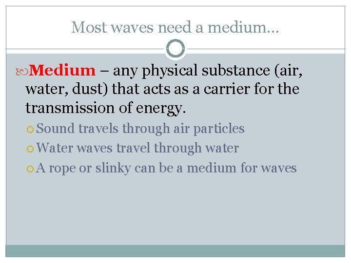 Most waves need a medium… Medium – any physical substance (air, water, dust) that